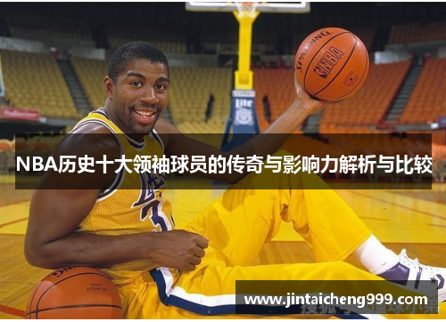 NBA历史十大领袖球员的传奇与影响力解析与比较