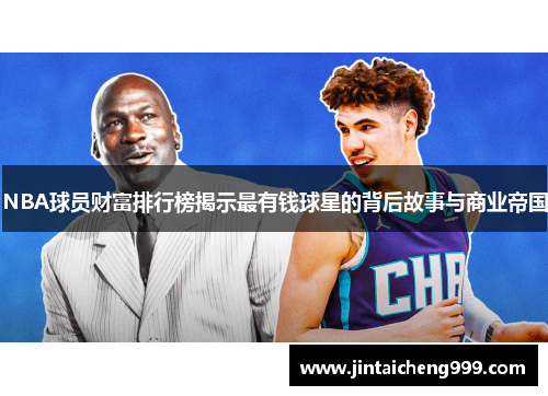 NBA球员财富排行榜揭示最有钱球星的背后故事与商业帝国