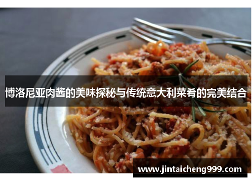 博洛尼亚肉酱的美味探秘与传统意大利菜肴的完美结合