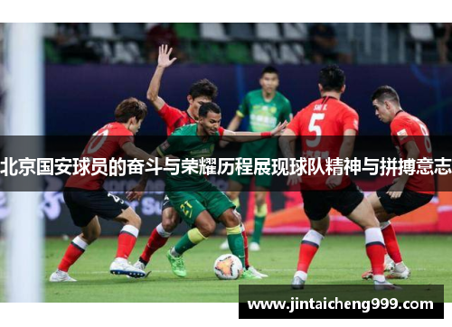 北京国安球员的奋斗与荣耀历程展现球队精神与拼搏意志