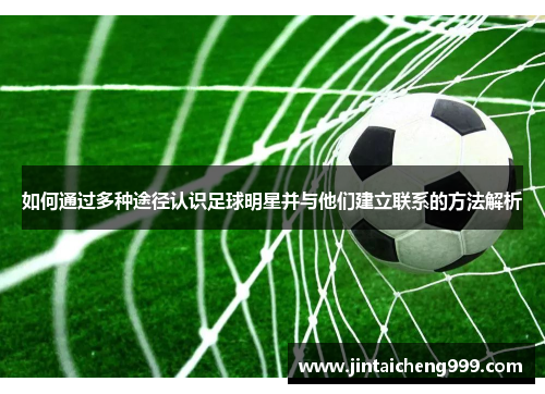 如何通过多种途径认识足球明星并与他们建立联系的方法解析