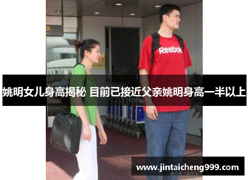 姚明女儿身高揭秘 目前已接近父亲姚明身高一半以上