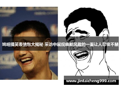 姚明搞笑表情包大揭秘 采访中展现幽默风趣的一面让人忍俊不禁
