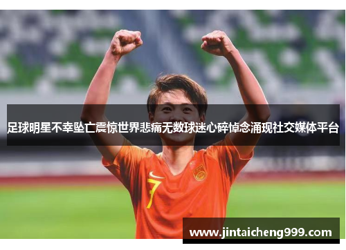 足球明星不幸坠亡震惊世界悲痛无数球迷心碎悼念涌现社交媒体平台