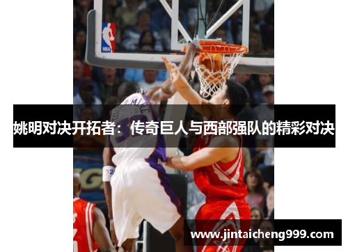 姚明对决开拓者：传奇巨人与西部强队的精彩对决