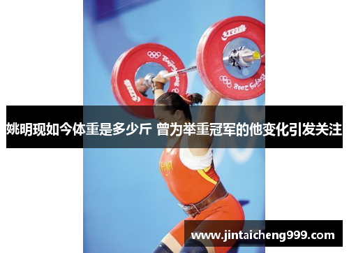 姚明现如今体重是多少斤 曾为举重冠军的他变化引发关注