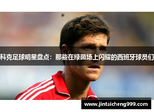 科克足球明星盘点：那些在绿茵场上闪耀的西班牙球员们