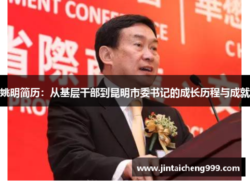 姚明简历：从基层干部到昆明市委书记的成长历程与成就