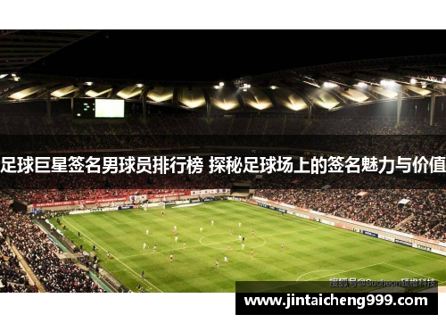 足球巨星签名男球员排行榜 探秘足球场上的签名魅力与价值