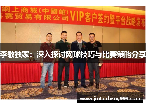 李敏独家：深入探讨网球技巧与比赛策略分享