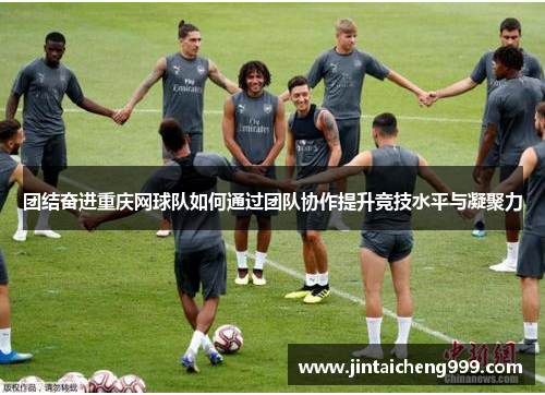 团结奋进重庆网球队如何通过团队协作提升竞技水平与凝聚力