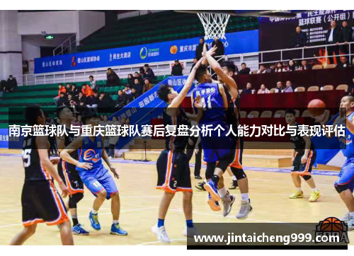 南京篮球队与重庆篮球队赛后复盘分析个人能力对比与表现评估