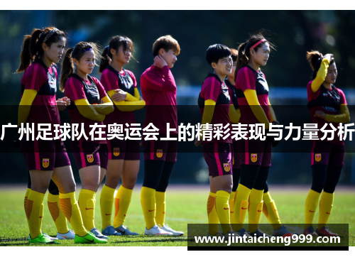 广州足球队在奥运会上的精彩表现与力量分析