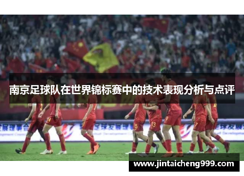南京足球队在世界锦标赛中的技术表现分析与点评
