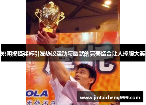 姚明搞怪奖杯引发热议运动与幽默的完美结合让人捧腹大笑