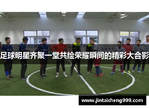 足球明星齐聚一堂共绘荣耀瞬间的精彩大合影