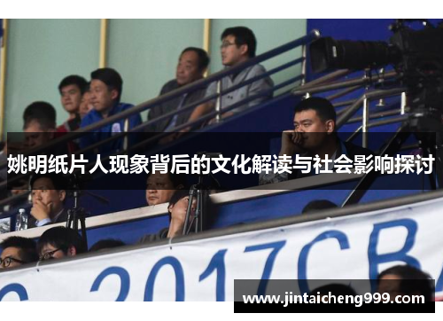 姚明纸片人现象背后的文化解读与社会影响探讨