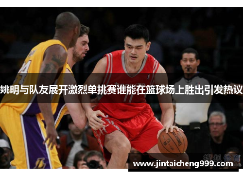 姚明与队友展开激烈单挑赛谁能在篮球场上胜出引发热议