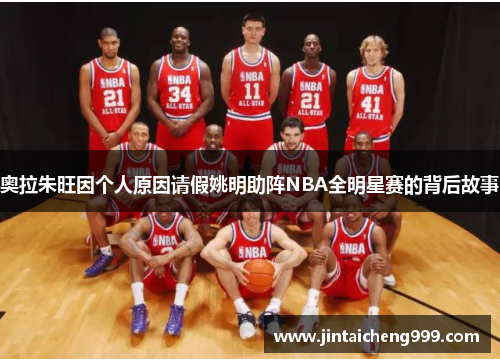 奥拉朱旺因个人原因请假姚明助阵NBA全明星赛的背后故事