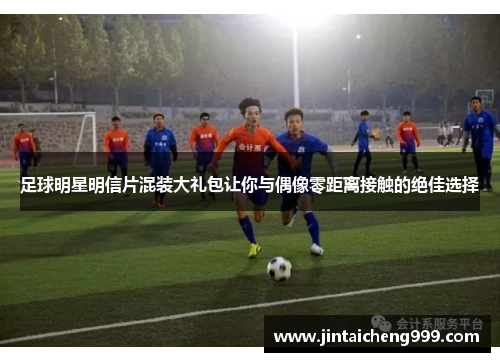 足球明星明信片混装大礼包让你与偶像零距离接触的绝佳选择