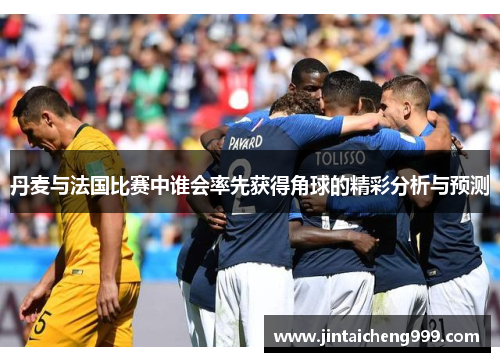 丹麦与法国比赛中谁会率先获得角球的精彩分析与预测