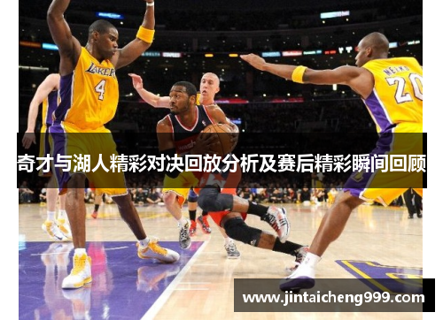 奇才与湖人精彩对决回放分析及赛后精彩瞬间回顾