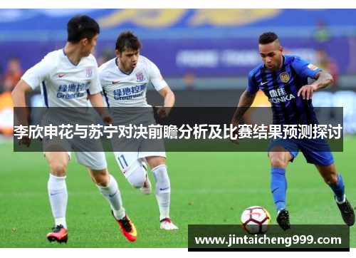 李欣申花与苏宁对决前瞻分析及比赛结果预测探讨