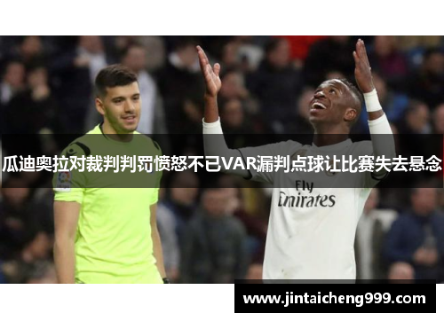 瓜迪奥拉对裁判判罚愤怒不已VAR漏判点球让比赛失去悬念