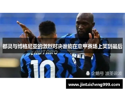 都灵与博格尼亚的激烈对决谁能在意甲赛场上笑到最后
